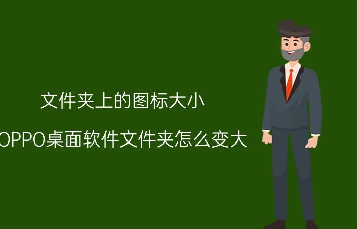 文件夹上的图标大小 OPPO桌面软件文件夹怎么变大？